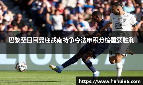 巴黎圣日耳曼迎战南特争夺法甲积分榜重要胜利