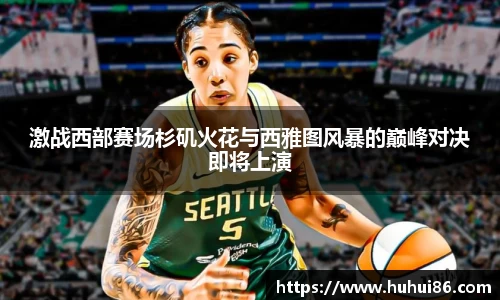 激战西部赛场杉矶火花与西雅图风暴的巅峰对决即将上演