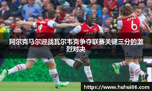 阿尔克马尔迎战瓦尔韦克争夺联赛关键三分的激烈对决