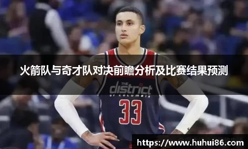 火箭队与奇才队对决前瞻分析及比赛结果预测