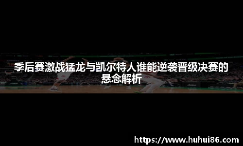 季后赛激战猛龙与凯尔特人谁能逆袭晋级决赛的悬念解析