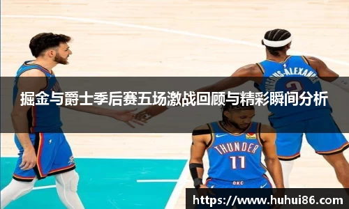 掘金与爵士季后赛五场激战回顾与精彩瞬间分析
