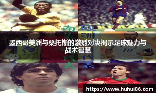 墨西哥美洲与桑托斯的激烈对决揭示足球魅力与战术智慧