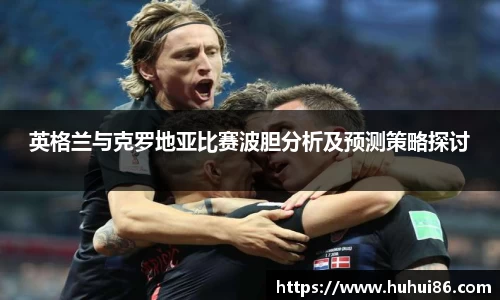 英格兰与克罗地亚比赛波胆分析及预测策略探讨