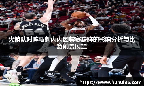 火箭队对阵马刺内内因禁赛缺阵的影响分析与比赛前景展望