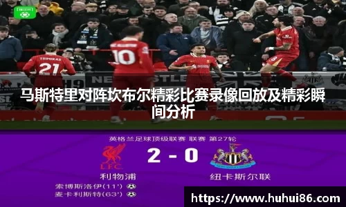 马斯特里对阵坎布尔精彩比赛录像回放及精彩瞬间分析