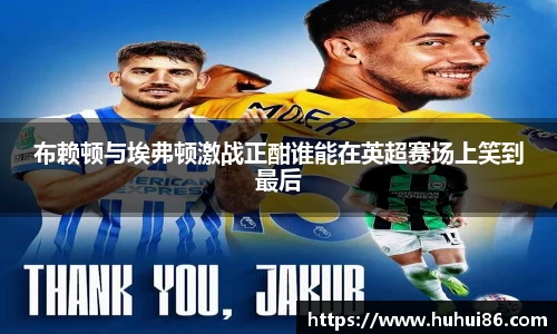 布赖顿与埃弗顿激战正酣谁能在英超赛场上笑到最后