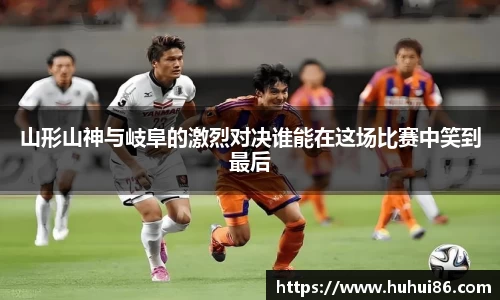 山形山神与岐阜的激烈对决谁能在这场比赛中笑到最后