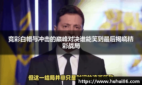 竞彩白帽与冲击的巅峰对决谁能笑到最后揭晓精彩战局