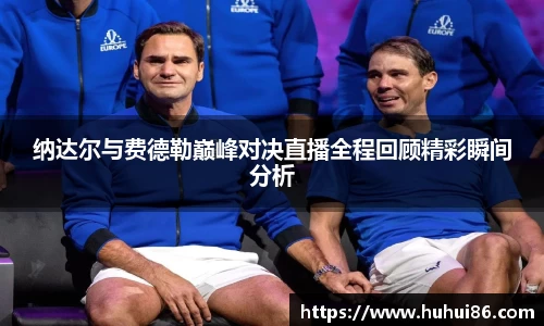 纳达尔与费德勒巅峰对决直播全程回顾精彩瞬间分析