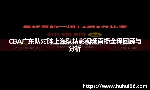 CBA广东队对阵上海队精彩视频直播全程回顾与分析
