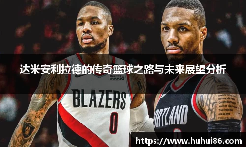 达米安利拉德的传奇篮球之路与未来展望分析
