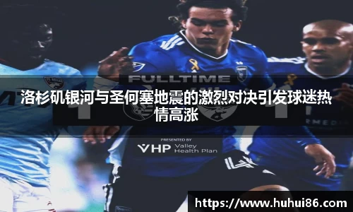 洛杉矶银河与圣何塞地震的激烈对决引发球迷热情高涨